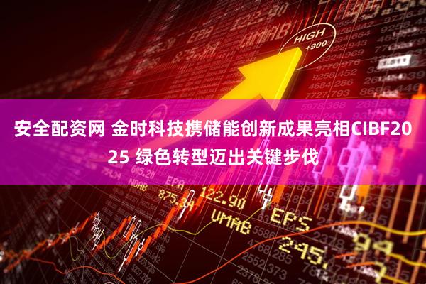 安全配资网 金时科技携储能创新成果亮相CIBF2025 绿色转型迈出关键步伐