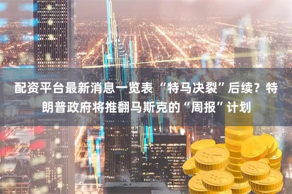 配资平台最新消息一览表 “特马决裂”后续？特朗普政府将推翻马斯克的“周报”计划