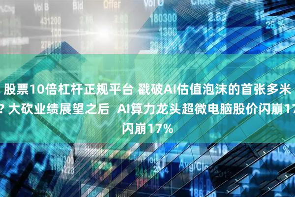 股票10倍杠杆正规平台 戳破AI估值泡沫的首张多米诺? 大砍业绩展望之后  AI算力龙头超微电脑股价闪崩17%