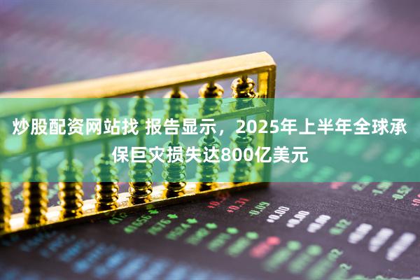 炒股配资网站找 报告显示，2025年上半年全球承保巨灾损失达800亿美元
