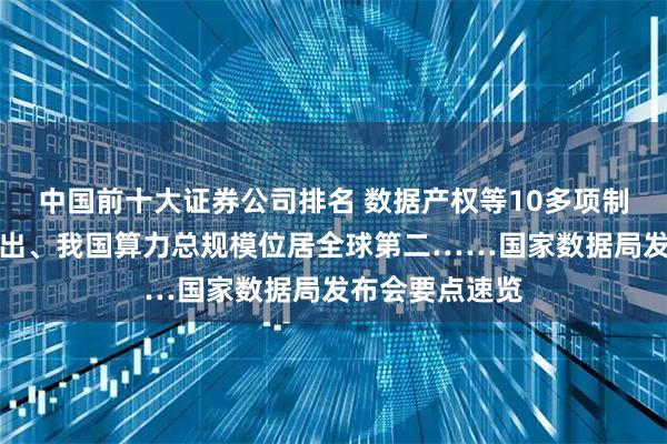 中国前十大证券公司排名 数据产权等10多项制度将在今年推出、我国算力总规模位居全球第二……国家数据局发布会要点速览
